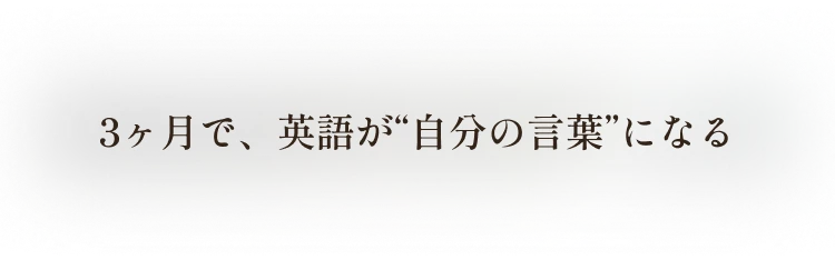 3ヶ月で、英語が“自分の言葉”になる