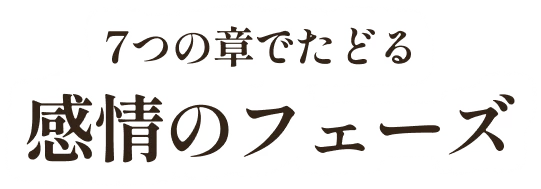 7つの章でたどる感情のフェーズ