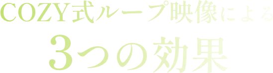 COZY式ループ映像による3つの効果