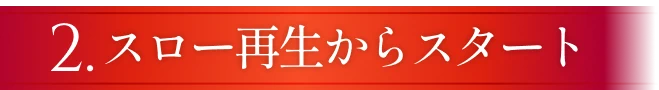 スロー再生からスタート